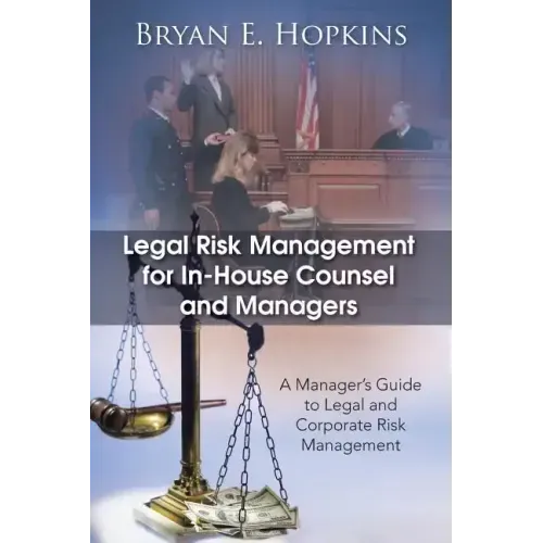 Legal Risk Management for In-House Counsel and Managers: A Manager's Guide to Legal and Corporate Risk Management