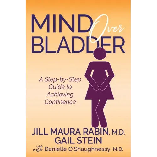 Mind Over Bladder: A Step-By-Step Guide to Achieving Continence - Paperback