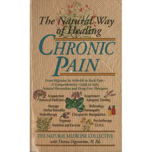 The Natural Way of Healing Chronic Pain: From Migraine to Arthritis to Back Pain - A Comprehensive Guide to Safe, Natural Prevention and Drug-Free The