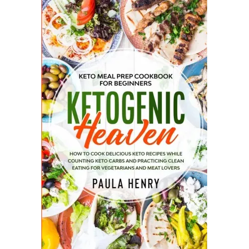 Keto Meal Prep Cookbook For Beginners: KETOGENIC HEAVEN - How To Cook Delicious Keto Recipes While Counting Keto Carbs and Practicing Clean Eating For