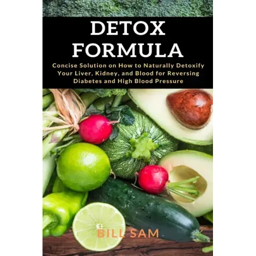 Detox Formula: Concise Solution on How to Naturally Detoxify Your Liver, Kidney, and Blood for Reversing Diabetes and High Blood Pressure