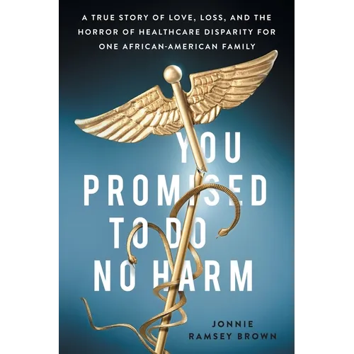 You Promised to Do No Harm: A True Story of Love, Loss, and the Horror of Healthcare Disparity for One African-American Family