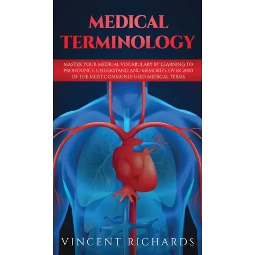 Medical Terminology: Master Your Medical Vocabulary by Learning to Pronounce, Understand and Memorize over 2000 of the Most Commonly Used Medical Term