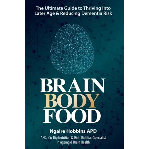 Brain, Body, Food: The Ultimate Guide to Thriving into Later Life and Reducing Dementia Risk