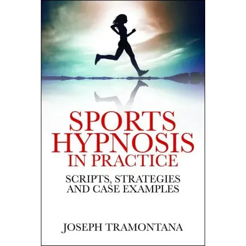 Sports Hypnosis in Practice: Scripts, Strategies and Case Examples