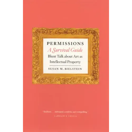 Permissions, a Survival Guide: Blunt Talk about Art as Intellectual Property
