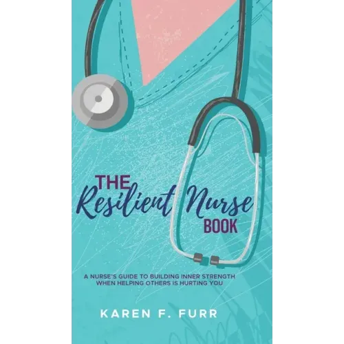 The Resilient Nurse Book: A nurse's guide to building inner strength when helping others is hurting you