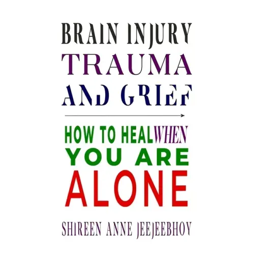 Brain Injury, Trauma, and Grief: How to Heal When You Are Alone