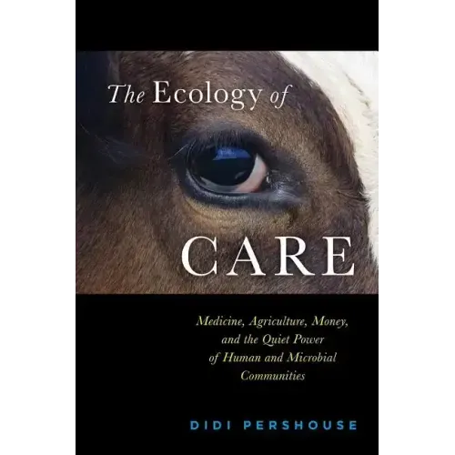 The Ecology of Care: Medicine, Agriculture, Money, and the Quiet Power of Human and Microbial Communities