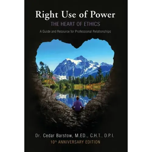 Right Use of Power: The Heart of Ethics: A Guide and Resource for Professional Relationships, 10th Anniversary Edition