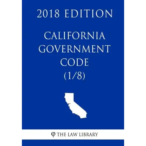 California Government Code (1/8) (2018 Edition)