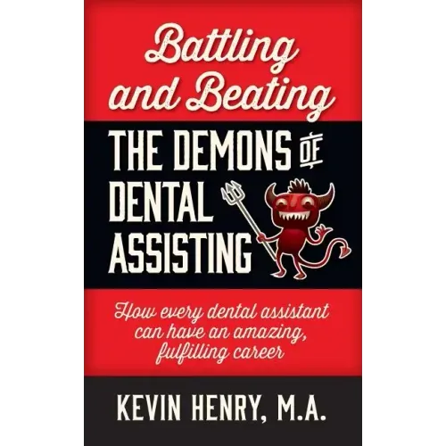 Battling and Beating the Demons of Dental Assisting: How Every Dental Assistant Can Have an Amazing, Fulfilling Career