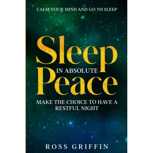 Calm Your Mind and Go To Sleep: Sleep In Absolute Peace - Make The Choice To Have A Restful Night