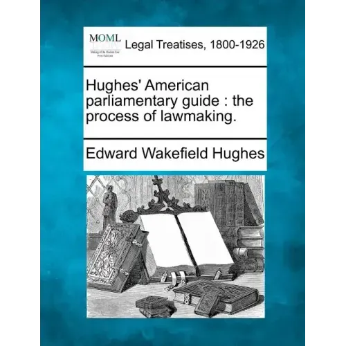 Hughes' American parliamentary guide: the process of lawmaking.