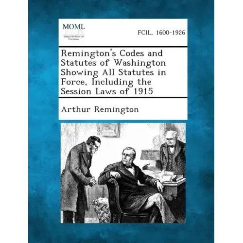 Remington's Codes and Statutes of Washington Showing All Statutes in Force, Including the Session Laws of 1915