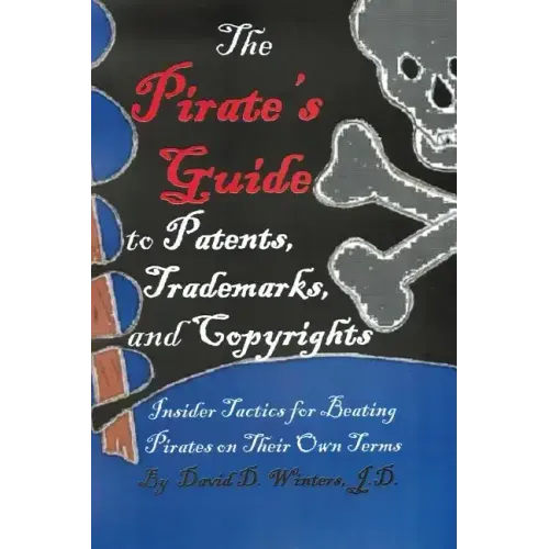 The Pirate's Guide to Patents, Trademarks, and Copyrights: Insider Tactics for Beating Pirates on Their Own Terms