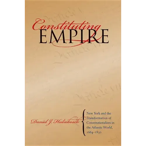Constituting Empire: New York and the Transformation of Constitutionalism in the Atlantic World, 1664-1830