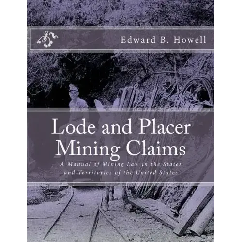 Lode and Placer Mining Claims: A Manual of Mining Law in the States and Territories of the United States