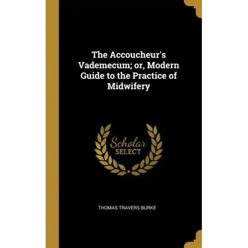 The Accoucheur's Vademecum; or, Modern Guide to the Practice of Midwifery