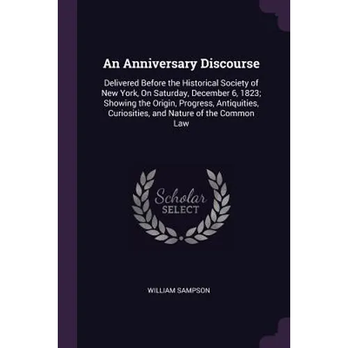 An Anniversary Discourse: Delivered Before the Historical Society of New York, On Saturday, December 6, 1823; Showing the Origin, Progress, Anti