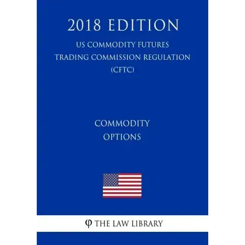 Commodity Options (US Commodity Futures Trading Commission Regulation) (CFTC) (2018 Edition)