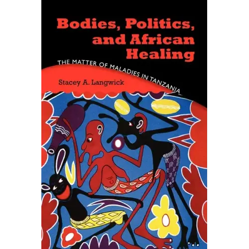 Bodies, Politics, and African Healing: The Matter of Maladies in Tanzania