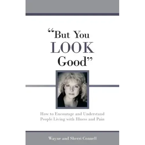 But You LOOK Good: How to Encourage and Understand People Living with Illness and Pain