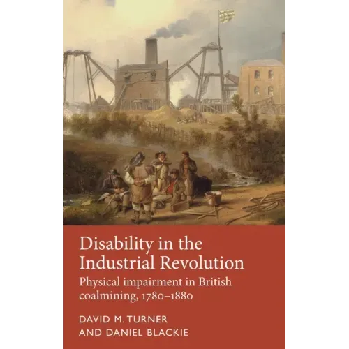 Disability in the Industrial Revolution: Physical Impairment in British Coalmining, 1780-1880