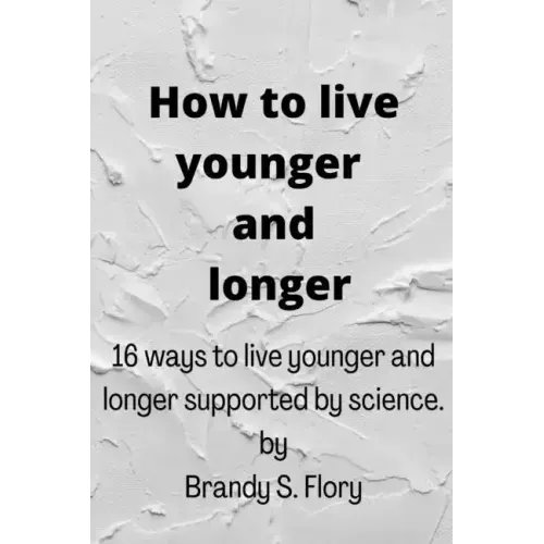 How to Live Younger and Longer: 16 ways to live younger and longer supported by Science