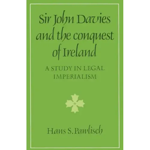 Sir John Davies and the Conquest of Ireland: A Study in Legal Imperialism
