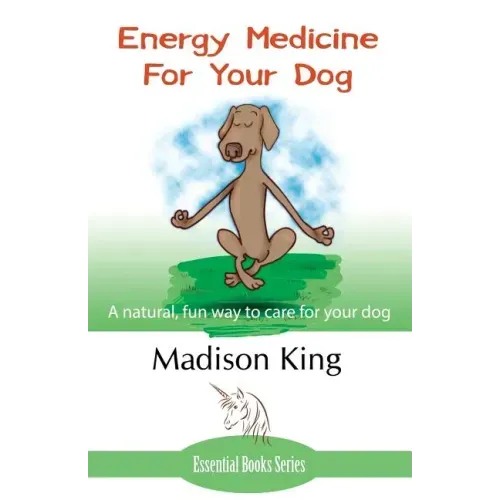Energy Medicine for Your Dog: A Natural, Fun Way to Care for Your Dog