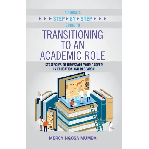 A Nurse's Step-By-Step Guide to Transitioning to an Academic Role: Strategies to Jumpstart Your Career in Education and Research