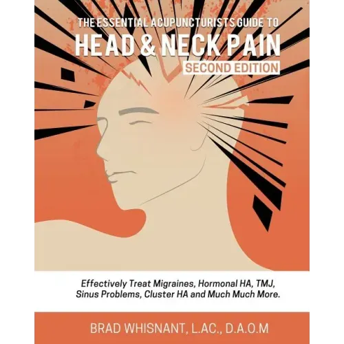 The Essential Acupuncturist Guide to Head and Neck Pain: Effectively Treat Migra