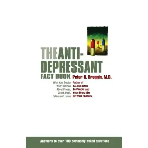 The Anti-Depressant Fact Book: What Your Doctor Won't Tell You about Prozac, Zoloft, Paxil, Celexa, and Luvox
