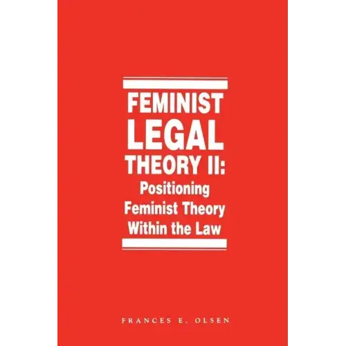 Feminist Legal Theory, Volume 2: Positioning Feminist Theory Within the Law