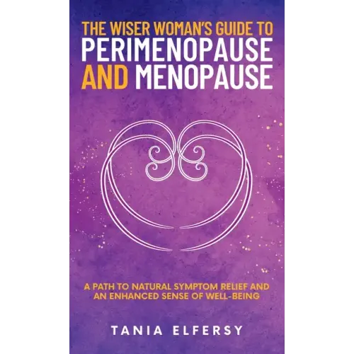 The Wiser Woman's Guide to Perimenopause and Menopause: A path to natural symptom relief and an enhanced sense of well-being