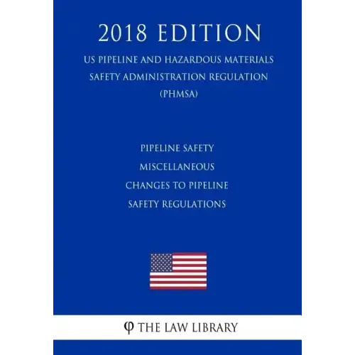 Pipeline Safety - Miscellaneous Changes to Pipeline Safety Regulations (US Pipeline and Hazardous Materials Safety Administration Regulation) (PHMSA)