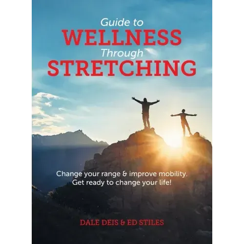 Guide to Wellness Through Stretching: Change your range and improve mobility. Get ready to change your life!