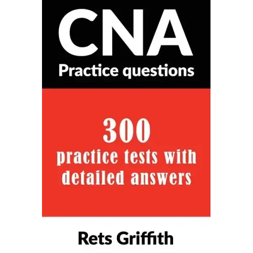 CNA Practice Questions: 300 Practice Tests with Detailed Answers: CNA State Boards Practice Exam Practice Tests
