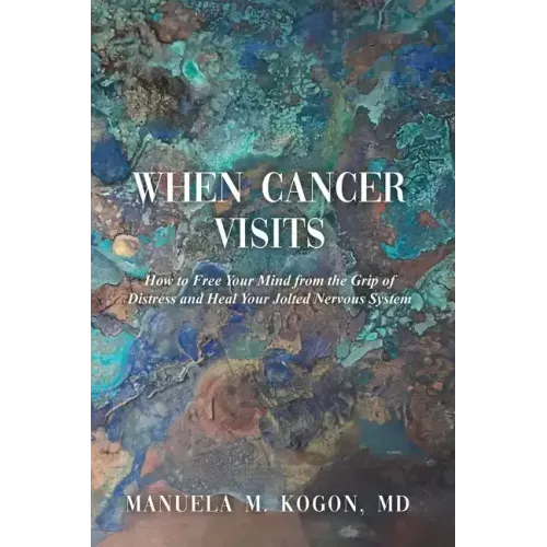 When Cancer Visits: How to Free Your Mind from the Grip of Distress and Heal Your Jolted Nervous System