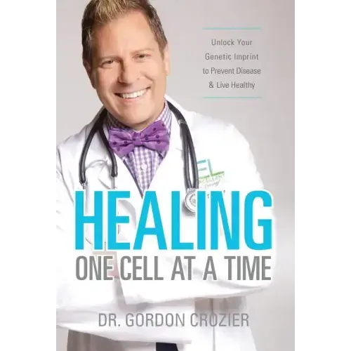 Healing One Cell At a Time: Unlock Your Genetic Imprint to Prevent Disease and Live Healthy