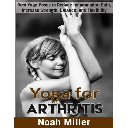 Yoga for Arthritis ***Black and White Edition***: Best Yoga Poses to Reduce Inflammation Pain, Increase Strength, Balance, and Flexibility
