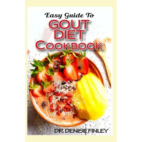 Easy Guide To Gout Diet Cookbook: 50+ Homemade, Assorted, Delectable Recipes for managing and preventing gout!