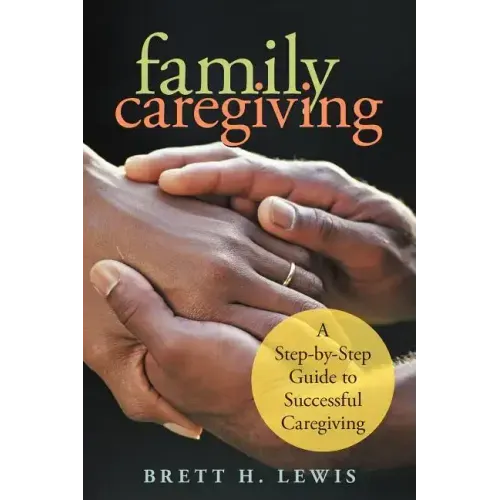 Family Caregiving: A Step-by-Step Guide to Successful Caregiving