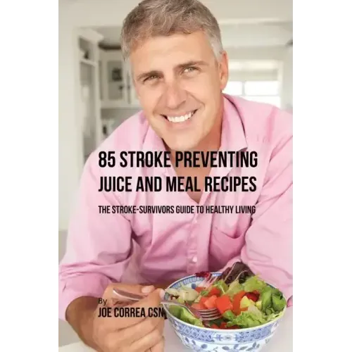 85 Stroke Preventing Juice and Meal Recipes: The Stroke-Survivors Guide to Healthy Living