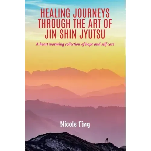 Healing Journeys Through The Art of Jin Shin Jyutsu: A heart warming collection of Hope and Self Care