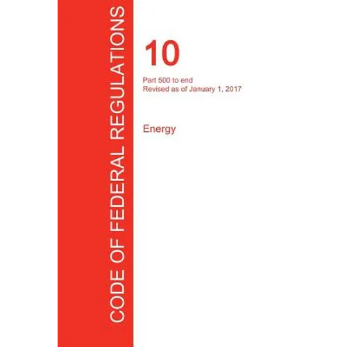 CFR 10, Part 500 to end, Energy, January 01, 2017 (Volume 4 of 4)