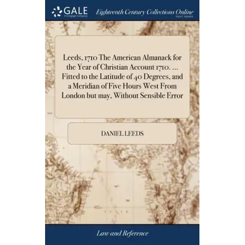 Leeds, 1710 The American Almanack for the Year of Christian Account 1710. ... Fitted to the Latitude of 40 Degrees, and a Meridian of Five Hours West