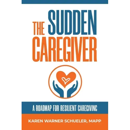 The Sudden Caregiver: A Roadmap For Resilient Caregiving