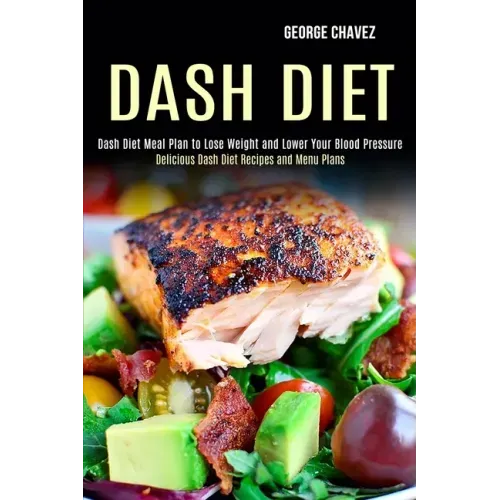 Dash Diet: Dash Diet Meal Plan to Lose Weight and Lower Your Blood Pressure (Delicious Dash Diet Recipes and Menu Plans)
